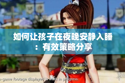 如何让孩子在夜晚安静入睡：有效策略分享