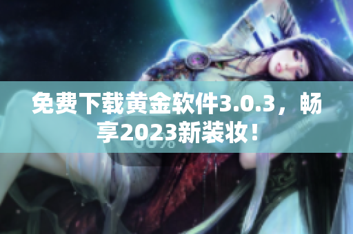 免费下载黄金软件3.0.3，畅享2023新装妆！