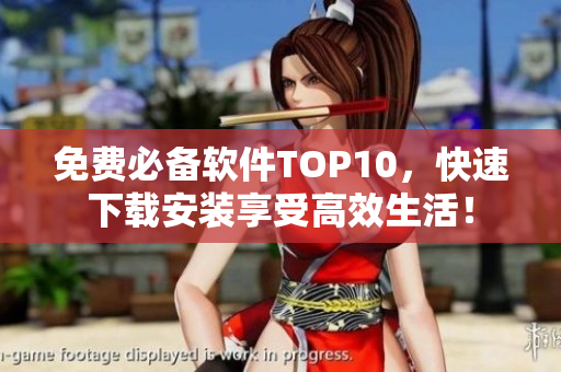 免费必备软件TOP10，快速下载安装享受高效生活！