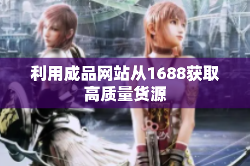 利用成品网站从1688获取高质量货源
