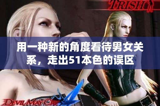 用一种新的角度看待男女关系，走出51本色的误区