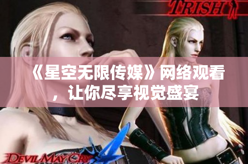 《星空无限传媒》网络观看，让你尽享视觉盛宴
