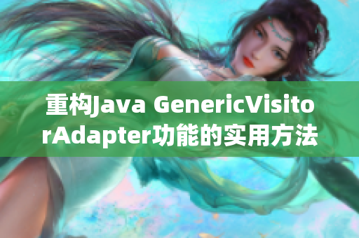 重构Java GenericVisitorAdapter功能的实用方法