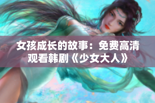 女孩成长的故事：免费高清观看韩剧《少女大人》