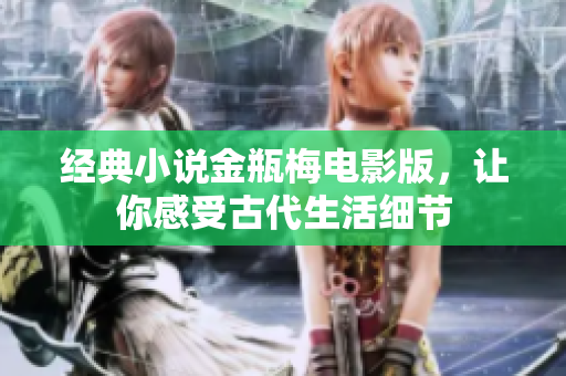 经典小说金瓶梅电影版，让你感受古代生活细节