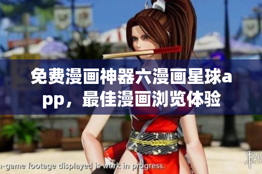 免费漫画神器六漫画星球app，最佳漫画浏览体验