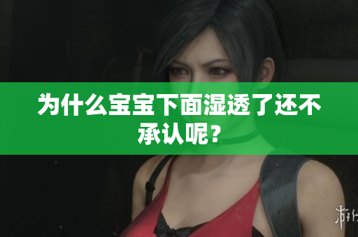 为什么宝宝下面湿透了还不承认呢？