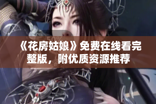 《花房姑娘》免费在线看完整版，附优质资源推荐