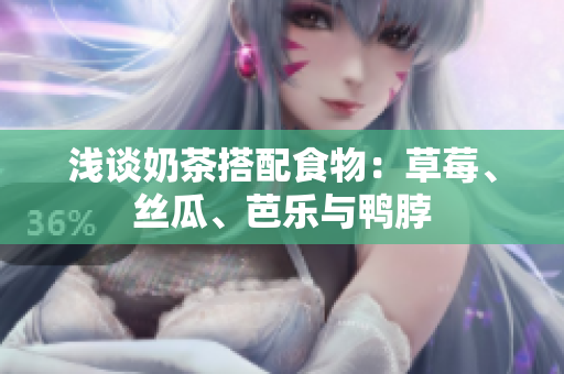 浅谈奶茶搭配食物：草莓、丝瓜、芭乐与鸭脖