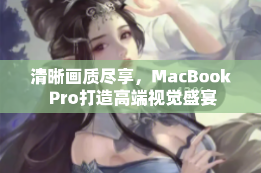 清晰画质尽享，MacBook Pro打造高端视觉盛宴