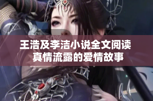 王浩及李洁小说全文阅读  真情流露的爱情故事
