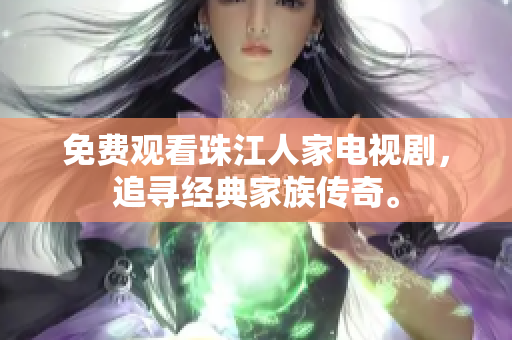免费观看珠江人家电视剧，追寻经典家族传奇。