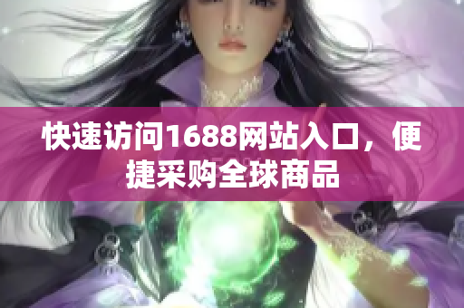 快速访问1688网站入口，便捷采购全球商品