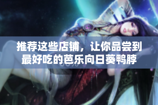 推荐这些店铺，让你品尝到最好吃的芭乐向日葵鸭脖