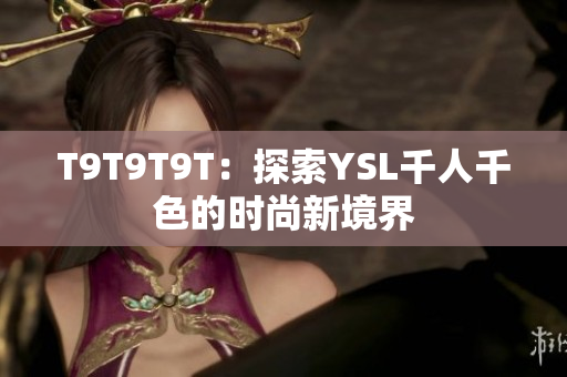 T9T9T9T：探索YSL千人千色的时尚新境界