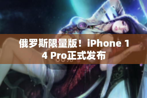 俄罗斯限量版！iPhone 14 Pro正式发布