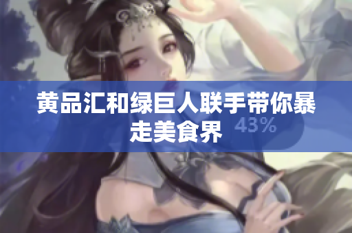 黄品汇和绿巨人联手带你暴走美食界