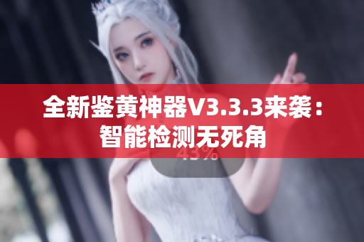 全新鉴黄神器V3.3.3来袭：智能检测无死角