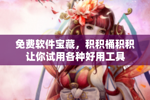 免费软件宝藏，积积桶积积让你试用各种好用工具