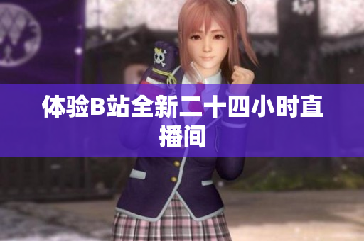 体验B站全新二十四小时直播间