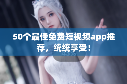 50个最佳免费短视频app推荐，统统享受！