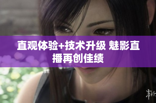 直观体验+技术升级 魅影直播再创佳绩