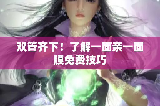 双管齐下！了解一面亲一面膜免费技巧