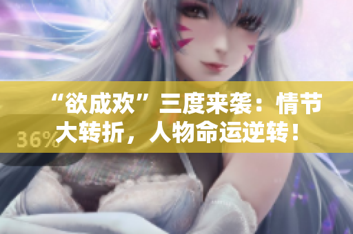“欲成欢”三度来袭：情节大转折，人物命运逆转！