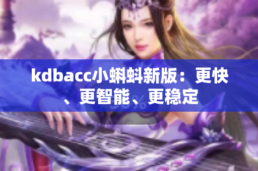 kdbacc小蝌蚪新版：更快、更智能、更稳定