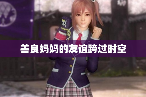 善良妈妈的友谊跨过时空