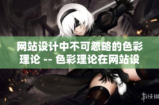 网站设计中不可忽略的色彩理论 -- 色彩理论在网站设计中的重要性
