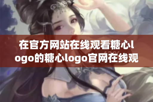 在官方网站在线观看糖心logo的糖心logo官网在线观看
