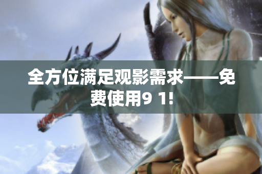 全方位满足观影需求——免费使用9 1!