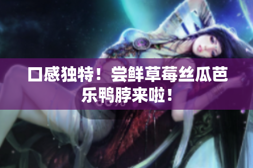 口感独特！尝鲜草莓丝瓜芭乐鸭脖来啦！