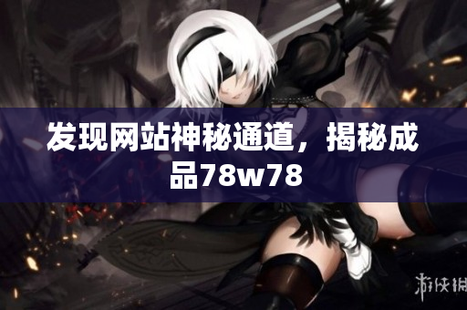 发现网站神秘通道，揭秘成品78w78