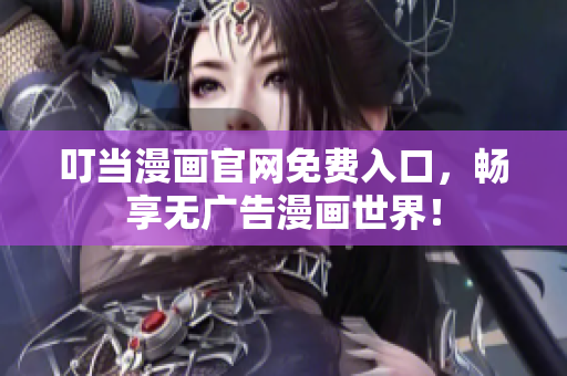 叮当漫画官网免费入口，畅享无广告漫画世界！
