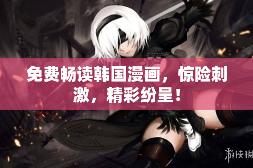 免费畅读韩国漫画，惊险刺激，精彩纷呈！