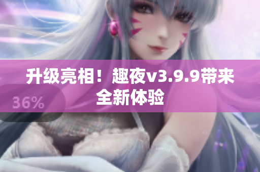 升级亮相！趣夜v3.9.9带来全新体验