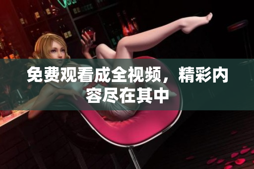 免费观看成全视频，精彩内容尽在其中