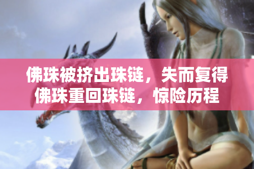 佛珠被挤出珠链，失而复得佛珠重回珠链，惊险历程