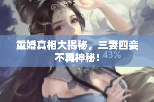 重婚真相大揭秘，三妻四妾不再神秘！