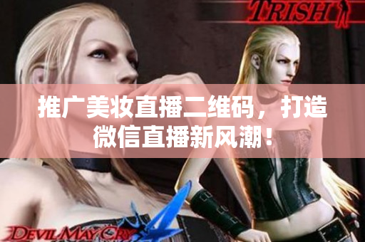 推广美妆直播二维码，打造微信直播新风潮！