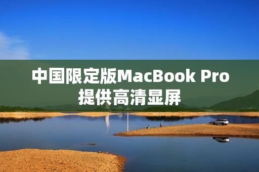 中国限定版MacBook Pro提供高清显屏