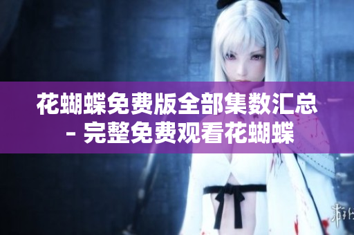 花蝴蝶免费版全部集数汇总 – 完整免费观看花蝴蝶