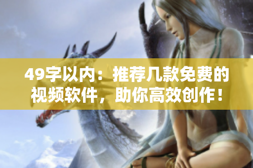 49字以内：推荐几款免费的视频软件，助你高效创作！
