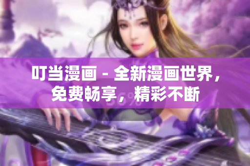 叮当漫画 - 全新漫画世界，免费畅享，精彩不断