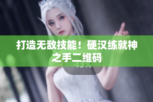 打造无敌技能！硬汉练就神之手二维码