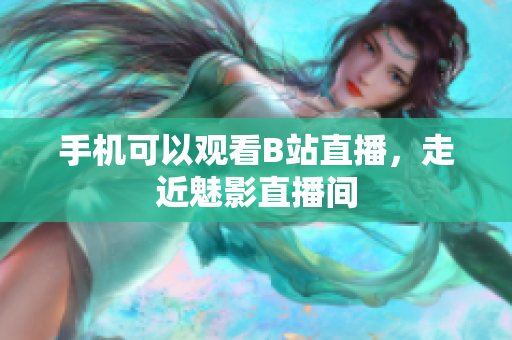 手机可以观看B站直播，走近魅影直播间