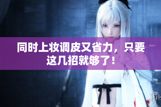 同时上妆调皮又省力，只要这几招就够了！