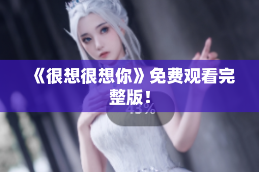 《很想很想你》免费观看完整版！